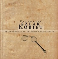 Krakowski szlak kobiet. Przewodniczka po Krakowie emancypantek. Tom 1