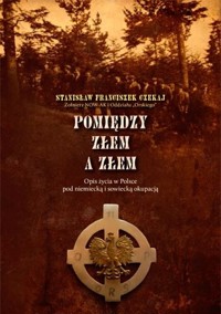 Pomiędzy złem a złem. Opis życia w Polsce pod niemiecką i sowiecką okupacją