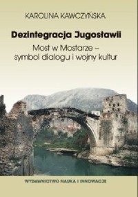 Dezintegracja Jugosławii. Most w Mostarze – symbol dialogu i wojny kultur