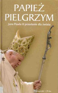 Papież pielgrzym. Jana Pawła II przesłanie dla świata