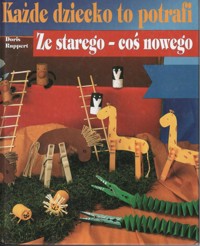 Każde dziecko to potrafi. Ze starego – coś nowego