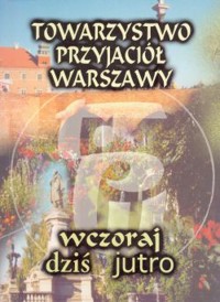 Towarzystwo Przyjaciół Warszawy. Wczoraj, dziś, jutro
