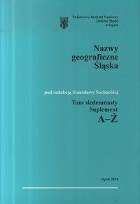 Słownik etymologiczny nazw geograficznych Śląska. Tom 17. Suplement A-Ż