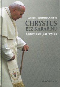 Chrystus bez karabinu. O pontyfikacie Jana Pawła II