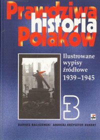 Prawdziwa historia Polaków (3). Ilustrowane wypisy źródłowe 1939-1945