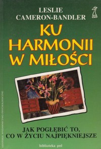 Ku harmonii w miłości. Jak pogłębić to, co w życiu najważniejsze?