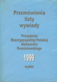 Przemówienia, listy, wywiady Prezydenta Rzeczypospolitej Polskiej Aleksandra Kwaśniewskiego. Wybór 1999