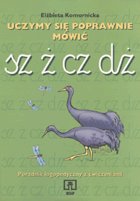 Uczymy się poprawnie mówić. Poradnik logopedyczny z ćwiczeniami: sz, ż, cz, dż