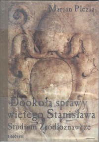 Dookoła sprawy świętego Stanisława. Studium Źródłoznawcze