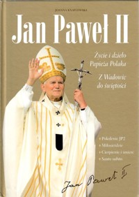 Jan Paweł II. Życie i dzieło Papieża Polaka