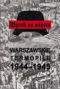 Wyrok na miasto. Warszawskie Termopile 1944-1945