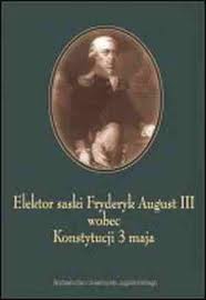 Elektor saski Fryderyk August III wobec Konstytucji 3 maja