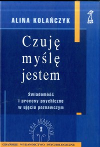Czuję, myślę, jestem. Świadomość i procesy psychiczne w ujęciu poznawczym