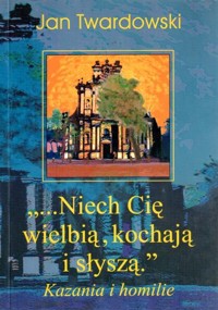 “…Niech Cię wielbią, kochają i słyszą.” Kazania i homilie