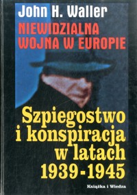 Niewidzialna wojna w Europie. Szpiegostwo i konspiracja w latach 1939-1945