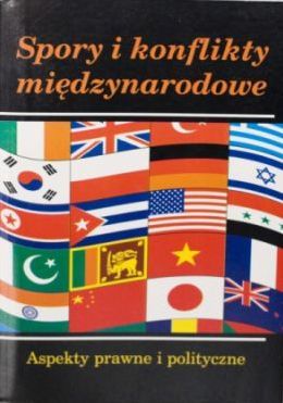 Spory i konflikty międzynarodowe. Aspekty prawne i polityczne