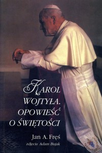 Karol Wojtyła. Opowieść o świętości