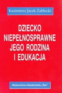 Dziecko niepełnosprawne, jego rodzina i edukacja