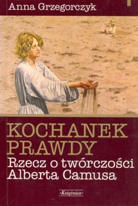 Kochanek prawdy. Rzecz o twórczości Alberta Camusa