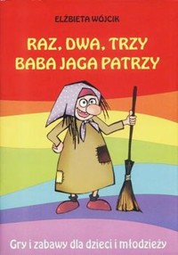 Raz, dwa, trzy, Baba Jaga patrzy. Gry i zabawy dla dzieci i młodzieży