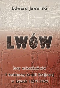 Lwów. Losy mieszkańców i żołnierzy Armii Krajowej w latach 1939-1956
