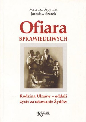 Ofiara sprawiedliwych. Rodzina Ulmów – oddali życie za ratowanie Żydów