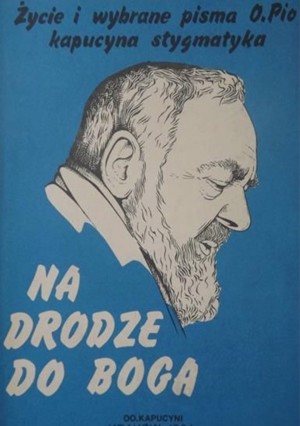 Na drodze do Boga. Życie i wybrane pisma Ojca Pio, kapucyna stygmatyka