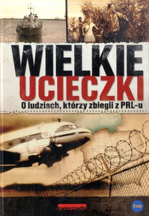 Wielkie ucieczki. O ludziach, którzy zbiegli z PRL-u
