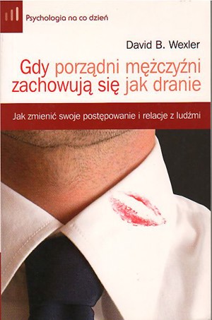 Gdy porządni mężczyźni zachowują się jak dranie. Jak zmienić swoje postępowanie i relacje z ludźmi