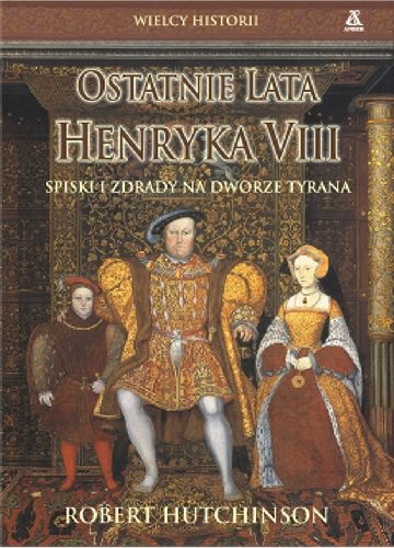 Ostatnie lata Henryka VIII. Spiski i Zdrady na Dworze Tyrana