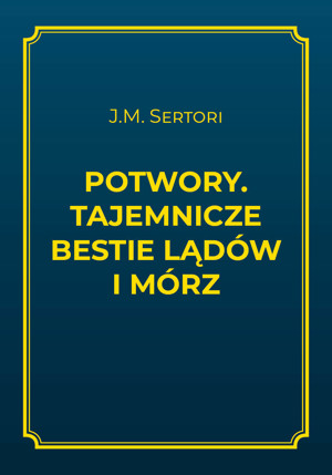 Potwory. Tajemnicze bestie lądów i mórz