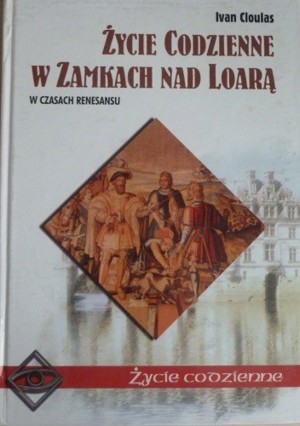 Życie codzienne w zamkach nad Loarą. W czasach Renesansu