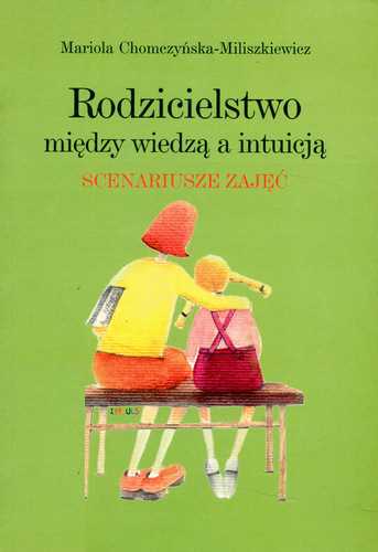 Rodzicielstwo. Między wiedzą a intuicją. Scenariusze zajęć