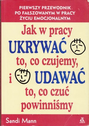Jak w pracy ukrywać to, co czujemy, i udawać to, co czuć powinniśmy