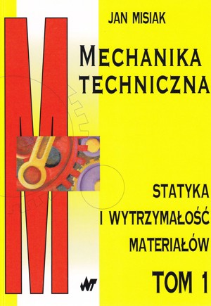 Mechanika techniczna. Tom 1. Statyka i wytrzymałość materiałów