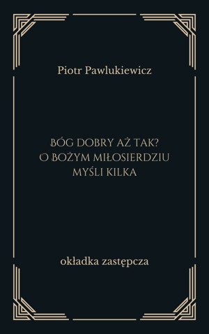 Bóg dobry aż tak? O Bożym miłosierdziu myśli kilka