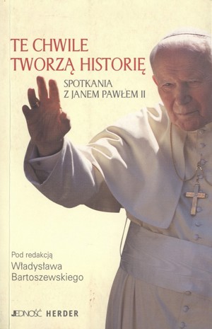 Te chwile tworzą historię. Spotkania z Janem Pawłem II