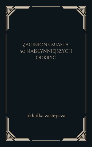 Zaginione miasta. 50 najsłynniejszych odkryć