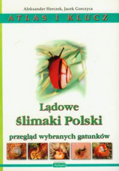 Atlas i klucz. Lądowe ślimaki Polski. Przegląd wybranych gatunków