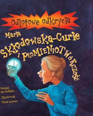 Maria Skłodowska-Curie i promieniotwórczość