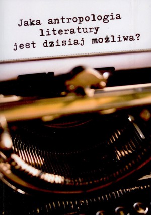 Jaka antropologia literatury jest dzisiaj możliwa?