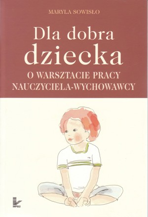 Dla dobra dziecka. O warsztacie pracy nauczyciela-wychowawcy