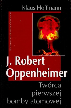 J. Robert Oppenheimer. Twórca pierwszej bomby atomowej