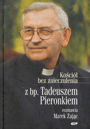 Kościół bez znieczulenia. Z bp. Tadeuszem Pieronkiem rozmawia Marek Zając