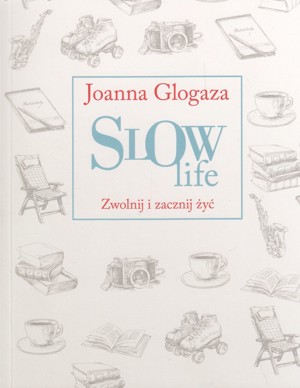 Slow Life. Zwolnij i zacznij żyć