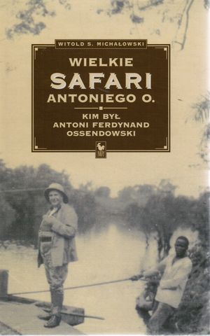 Wielkie safari Antoniego O. Kim był Antoni Ferdynand Ossendowski