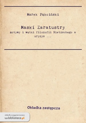 Maski Zaratustry. Motywy i wątki filozofii Nietzschego a kryzys nowoczesności