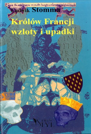 Królów Francji wzloty i upadki. Sposobem antropologicznym wyłożone.