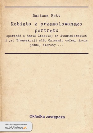 Kobieta z przemalowanego portretu. Opowieść o Annie Zbąskiej ze Stanisławskich i jej “Transakcyji albo Opisaniu całego życia jednej sieroty […]”