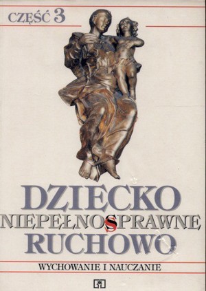 Dziecko niepełnosprawne ruchowo. Część 3. Wychowanie i nauczanie